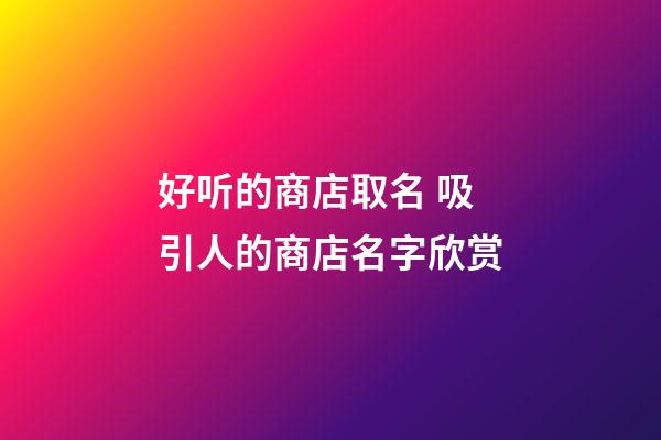 好听的商店取名 吸引人的商店名字欣赏-第1张-店铺起名-玄机派